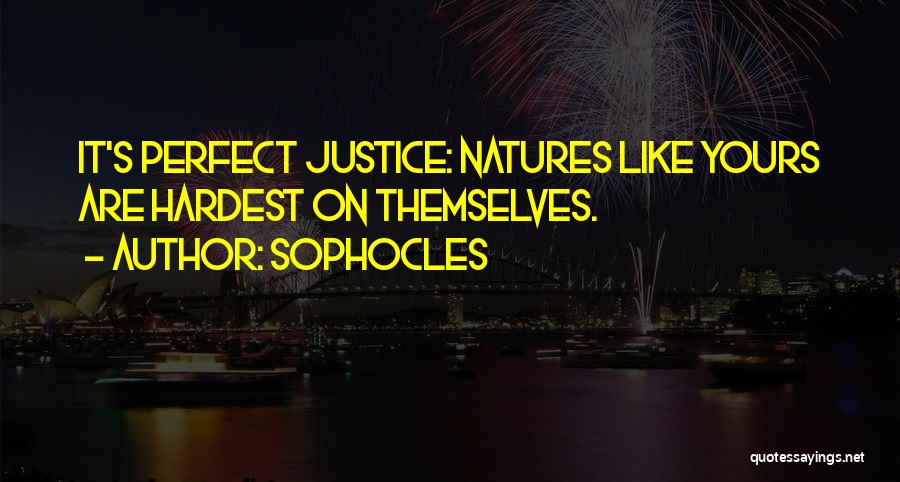 Sophocles Quotes: It's Perfect Justice: Natures Like Yours Are Hardest On Themselves.