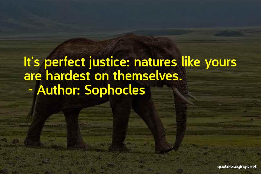 Sophocles Quotes: It's Perfect Justice: Natures Like Yours Are Hardest On Themselves.