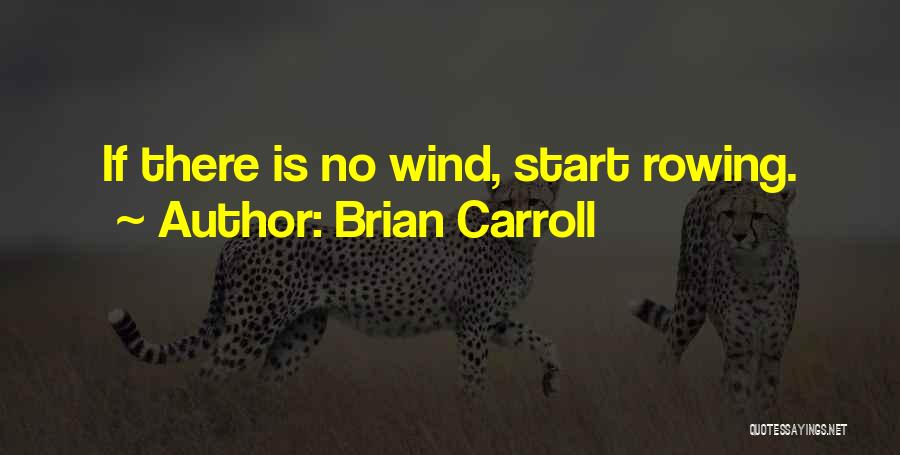 Brian Carroll Quotes: If There Is No Wind, Start Rowing.