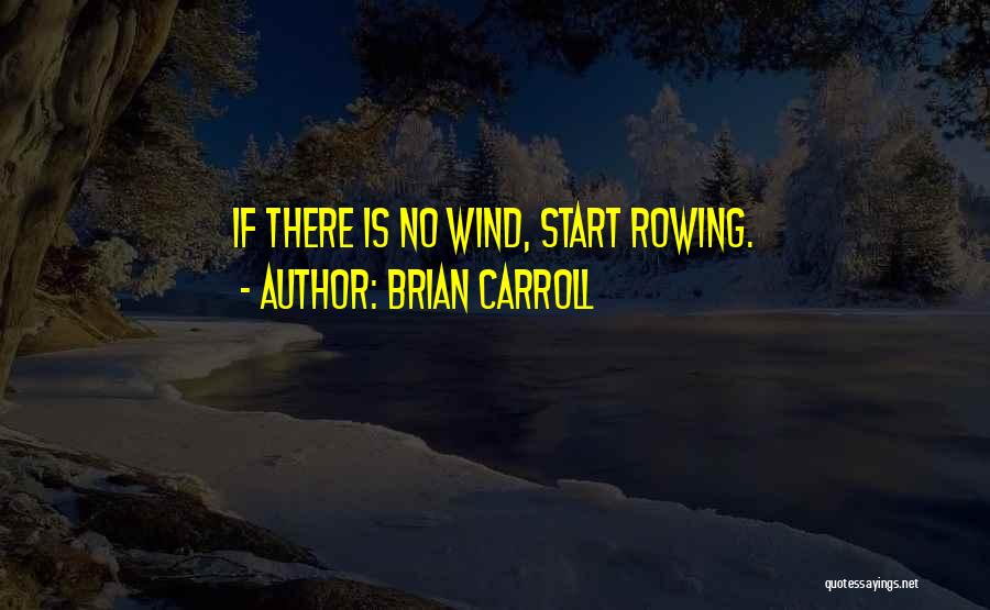 Brian Carroll Quotes: If There Is No Wind, Start Rowing.