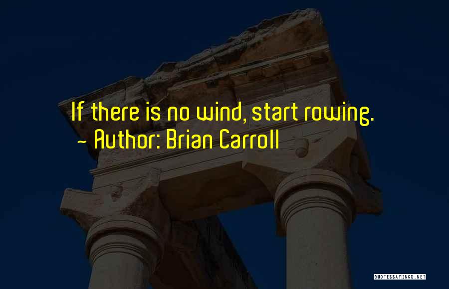 Brian Carroll Quotes: If There Is No Wind, Start Rowing.