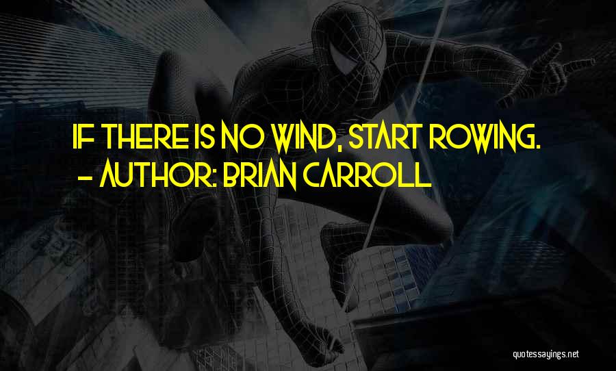 Brian Carroll Quotes: If There Is No Wind, Start Rowing.