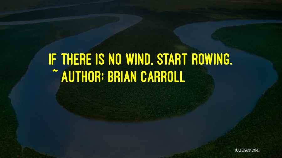 Brian Carroll Quotes: If There Is No Wind, Start Rowing.