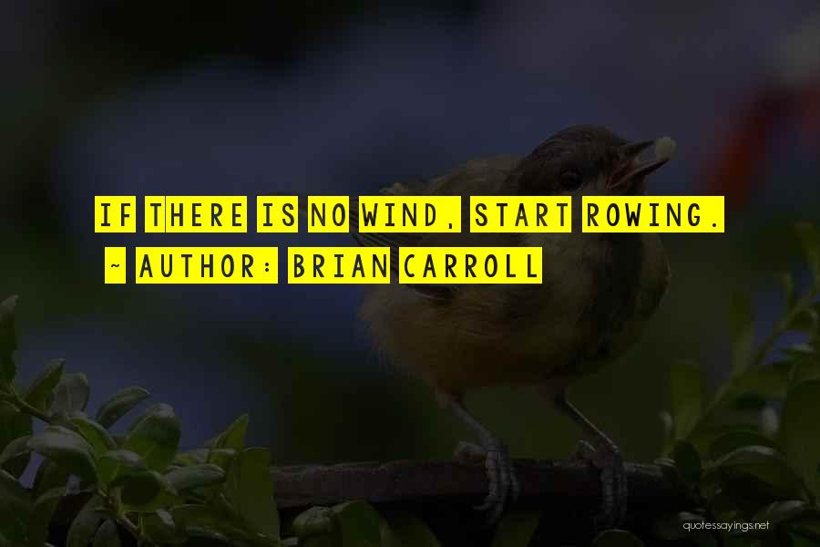 Brian Carroll Quotes: If There Is No Wind, Start Rowing.