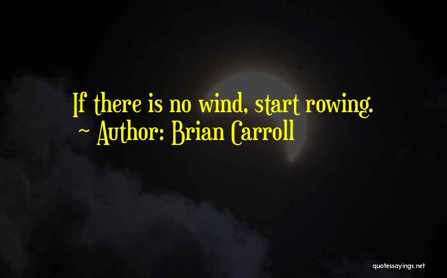 Brian Carroll Quotes: If There Is No Wind, Start Rowing.