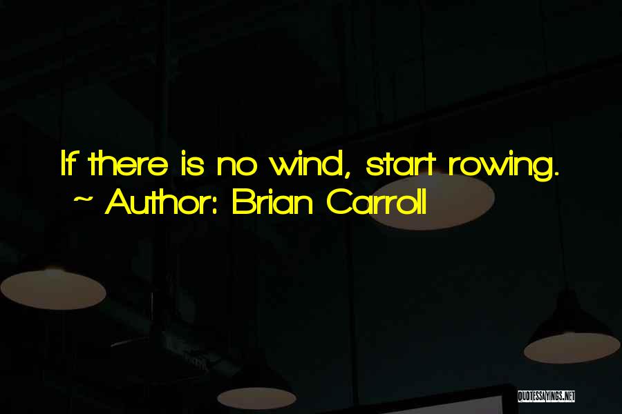 Brian Carroll Quotes: If There Is No Wind, Start Rowing.