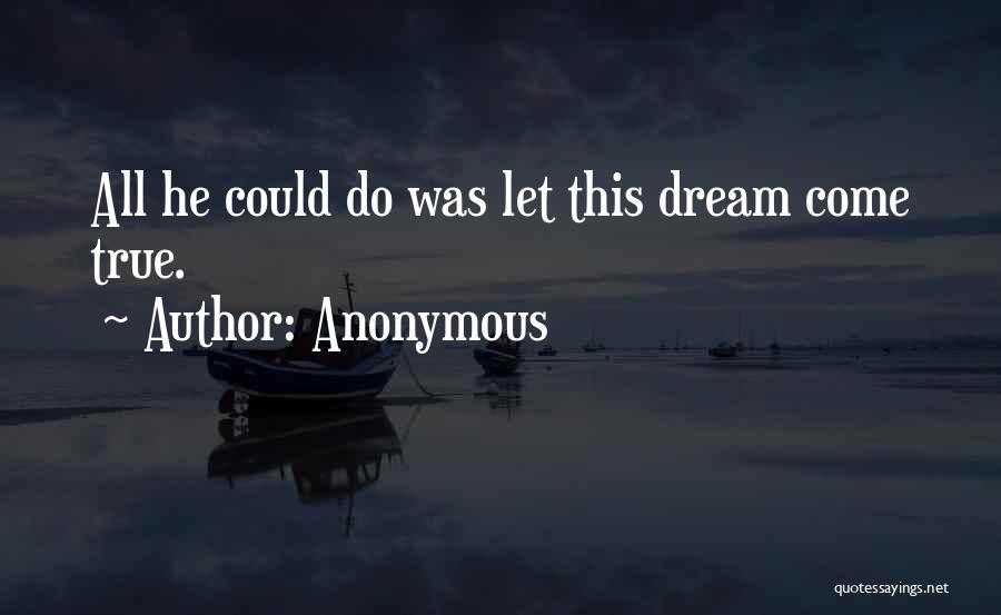 Anonymous Quotes: All He Could Do Was Let This Dream Come True.