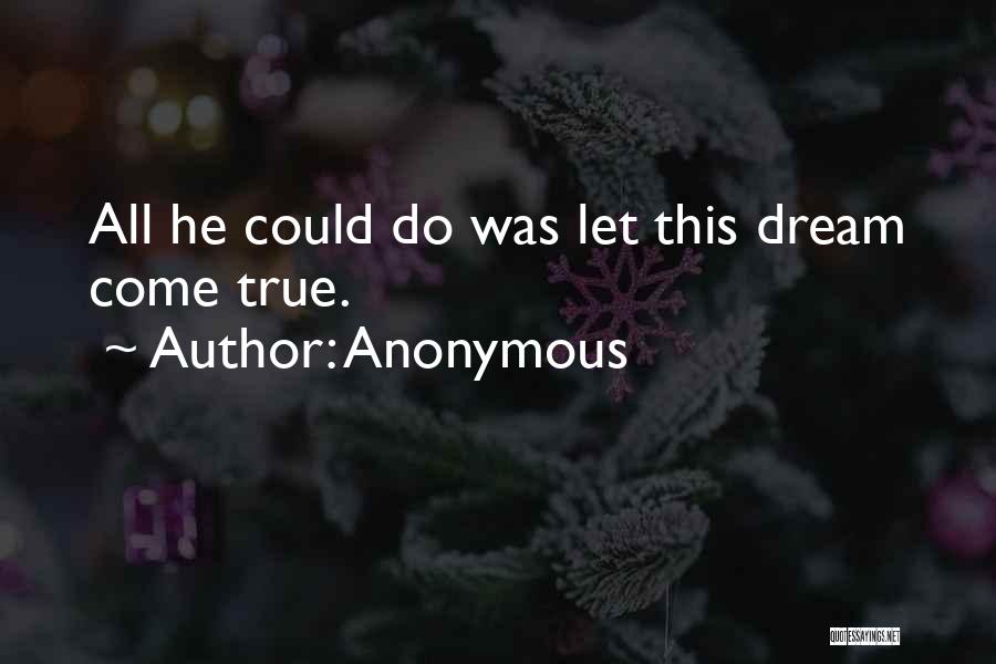 Anonymous Quotes: All He Could Do Was Let This Dream Come True.