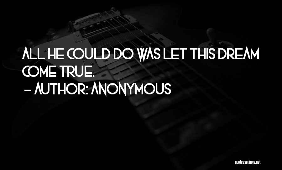 Anonymous Quotes: All He Could Do Was Let This Dream Come True.