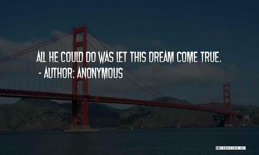 Anonymous Quotes: All He Could Do Was Let This Dream Come True.