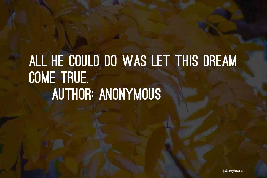 Anonymous Quotes: All He Could Do Was Let This Dream Come True.