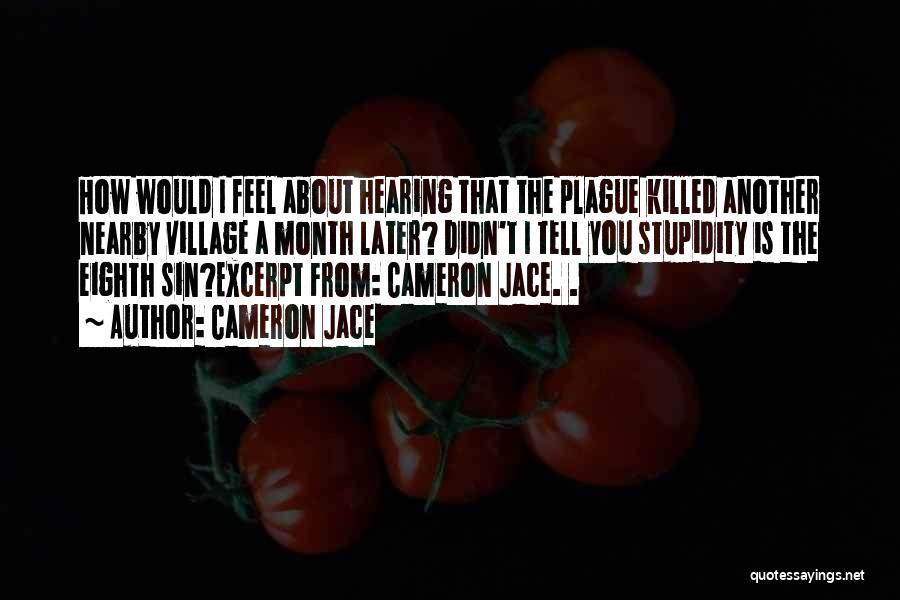 Cameron Jace Quotes: How Would I Feel About Hearing That The Plague Killed Another Nearby Village A Month Later? Didn't I Tell You