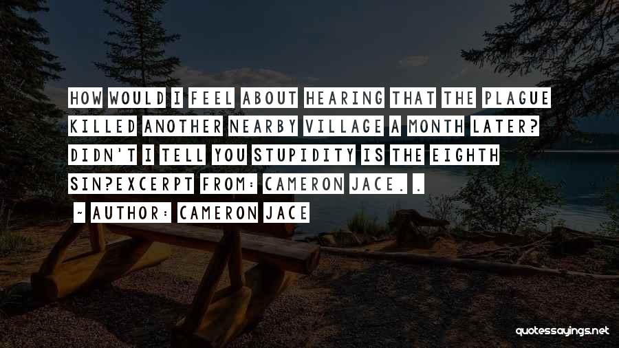 Cameron Jace Quotes: How Would I Feel About Hearing That The Plague Killed Another Nearby Village A Month Later? Didn't I Tell You