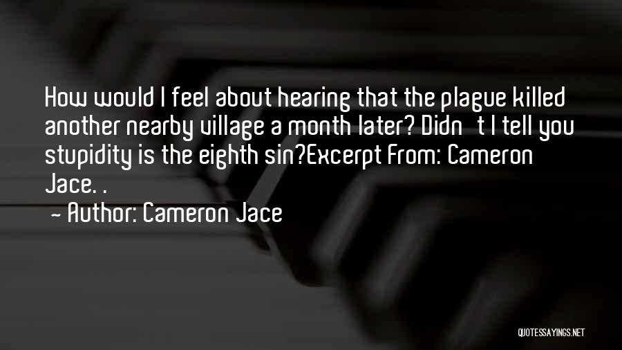 Cameron Jace Quotes: How Would I Feel About Hearing That The Plague Killed Another Nearby Village A Month Later? Didn't I Tell You