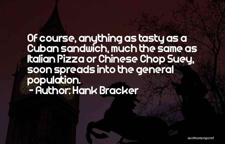 Hank Bracker Quotes: Of Course, Anything As Tasty As A Cuban Sandwich, Much The Same As Italian Pizza Or Chinese Chop Suey, Soon