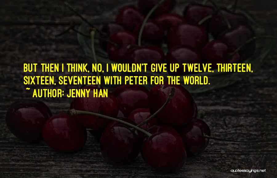 Jenny Han Quotes: But Then I Think, No, I Wouldn't Give Up Twelve, Thirteen, Sixteen, Seventeen With Peter For The World.