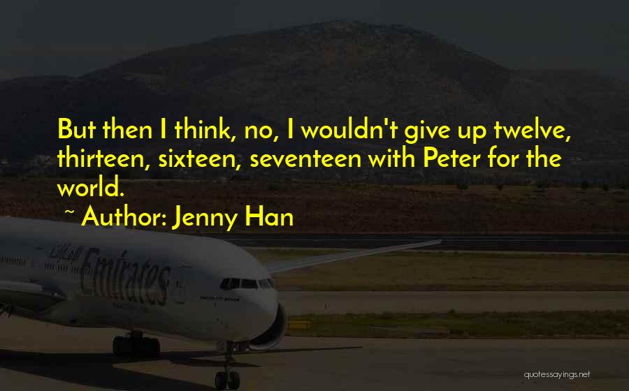 Jenny Han Quotes: But Then I Think, No, I Wouldn't Give Up Twelve, Thirteen, Sixteen, Seventeen With Peter For The World.