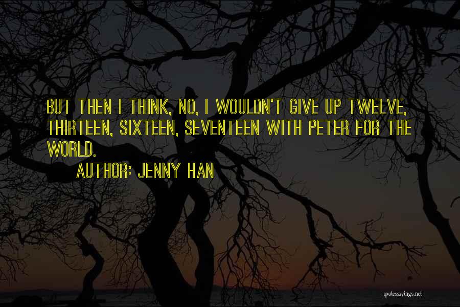 Jenny Han Quotes: But Then I Think, No, I Wouldn't Give Up Twelve, Thirteen, Sixteen, Seventeen With Peter For The World.