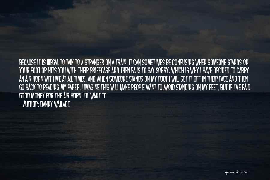 Danny Wallace Quotes: Because It Is Illegal To Talk To A Stranger On A Train, It Can Sometimes Be Confusing When Someone Stands