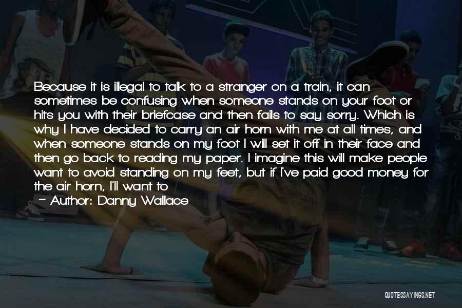 Danny Wallace Quotes: Because It Is Illegal To Talk To A Stranger On A Train, It Can Sometimes Be Confusing When Someone Stands
