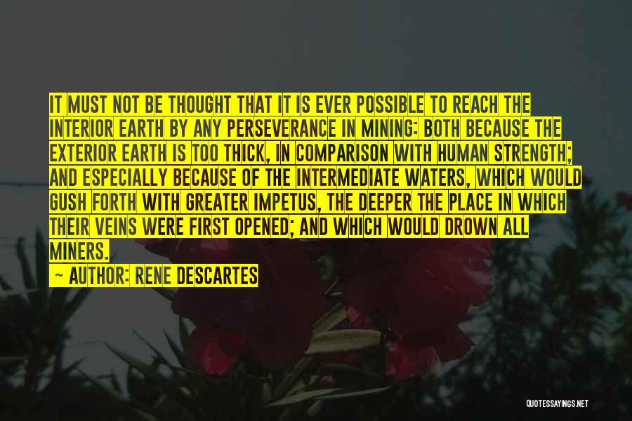 Rene Descartes Quotes: It Must Not Be Thought That It Is Ever Possible To Reach The Interior Earth By Any Perseverance In Mining: