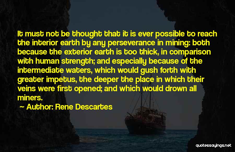 Rene Descartes Quotes: It Must Not Be Thought That It Is Ever Possible To Reach The Interior Earth By Any Perseverance In Mining: