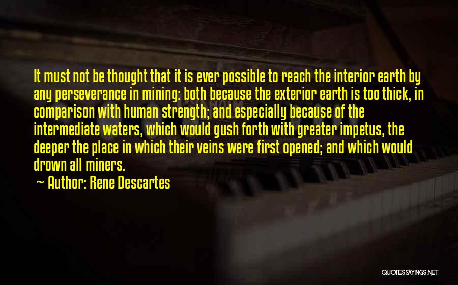 Rene Descartes Quotes: It Must Not Be Thought That It Is Ever Possible To Reach The Interior Earth By Any Perseverance In Mining: