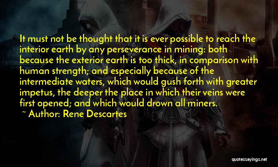 Rene Descartes Quotes: It Must Not Be Thought That It Is Ever Possible To Reach The Interior Earth By Any Perseverance In Mining: