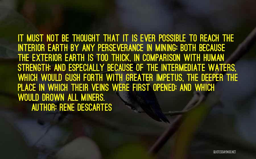 Rene Descartes Quotes: It Must Not Be Thought That It Is Ever Possible To Reach The Interior Earth By Any Perseverance In Mining: