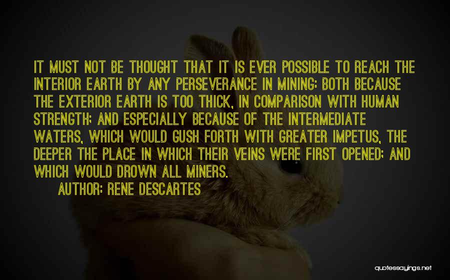 Rene Descartes Quotes: It Must Not Be Thought That It Is Ever Possible To Reach The Interior Earth By Any Perseverance In Mining: