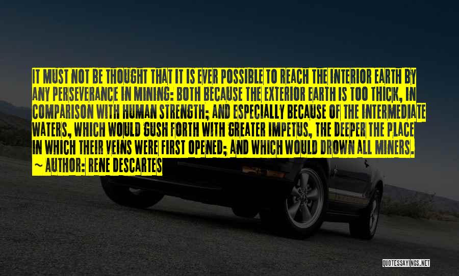 Rene Descartes Quotes: It Must Not Be Thought That It Is Ever Possible To Reach The Interior Earth By Any Perseverance In Mining: