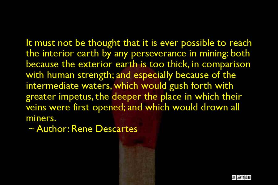 Rene Descartes Quotes: It Must Not Be Thought That It Is Ever Possible To Reach The Interior Earth By Any Perseverance In Mining: