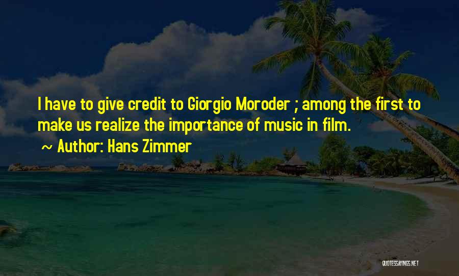 Hans Zimmer Quotes: I Have To Give Credit To Giorgio Moroder ; Among The First To Make Us Realize The Importance Of Music