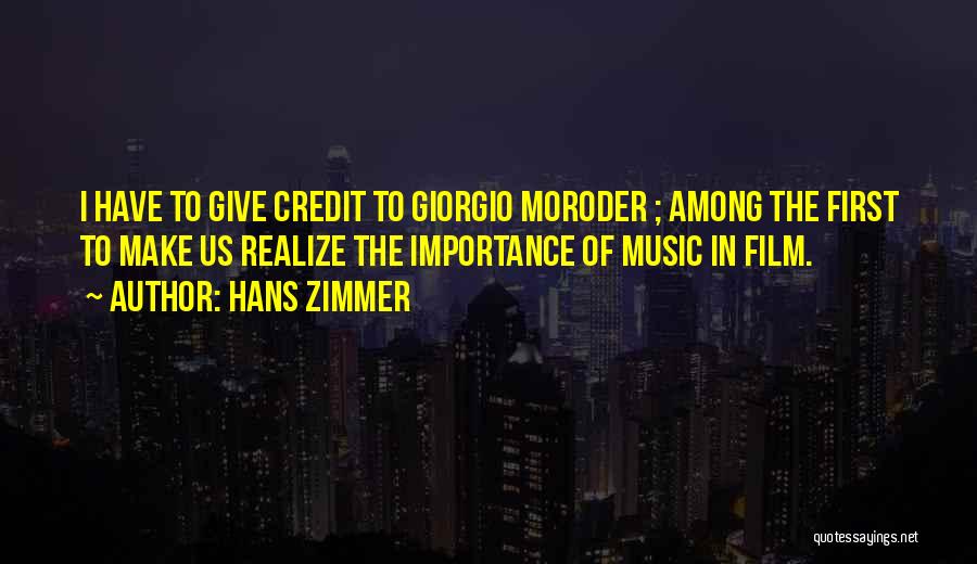 Hans Zimmer Quotes: I Have To Give Credit To Giorgio Moroder ; Among The First To Make Us Realize The Importance Of Music