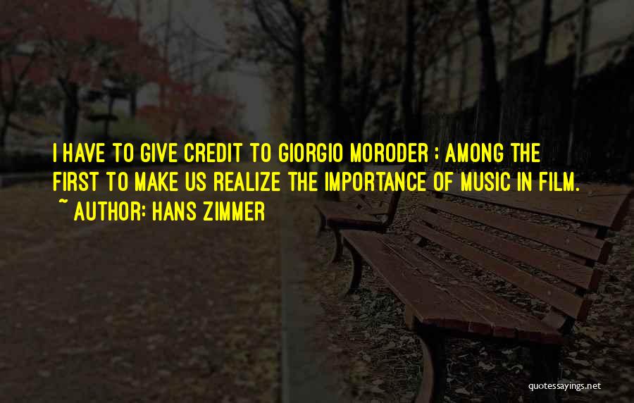 Hans Zimmer Quotes: I Have To Give Credit To Giorgio Moroder ; Among The First To Make Us Realize The Importance Of Music