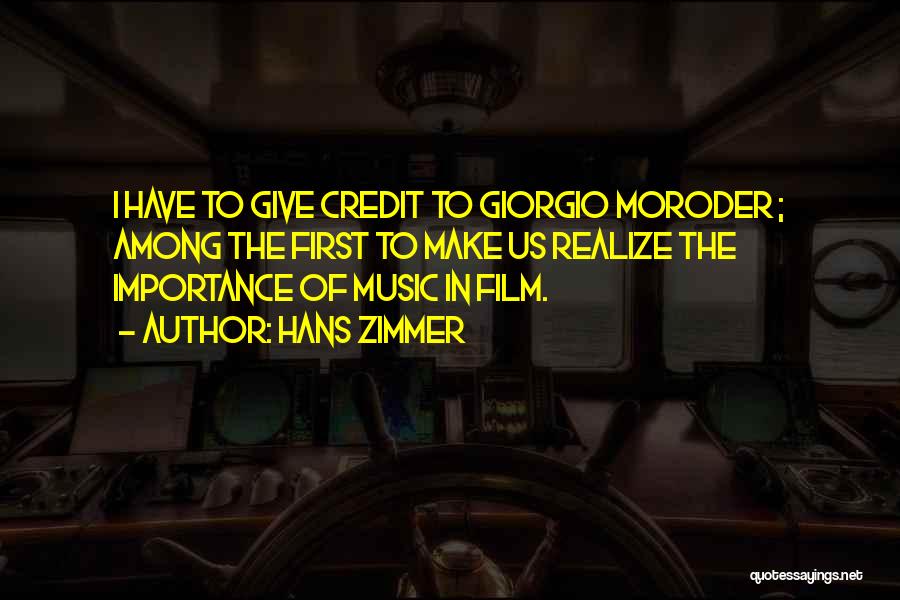 Hans Zimmer Quotes: I Have To Give Credit To Giorgio Moroder ; Among The First To Make Us Realize The Importance Of Music