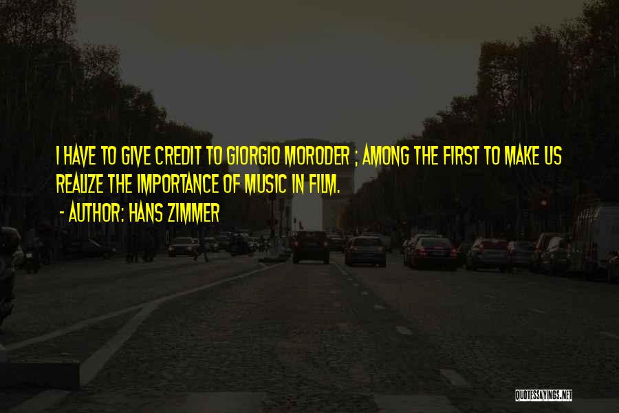 Hans Zimmer Quotes: I Have To Give Credit To Giorgio Moroder ; Among The First To Make Us Realize The Importance Of Music