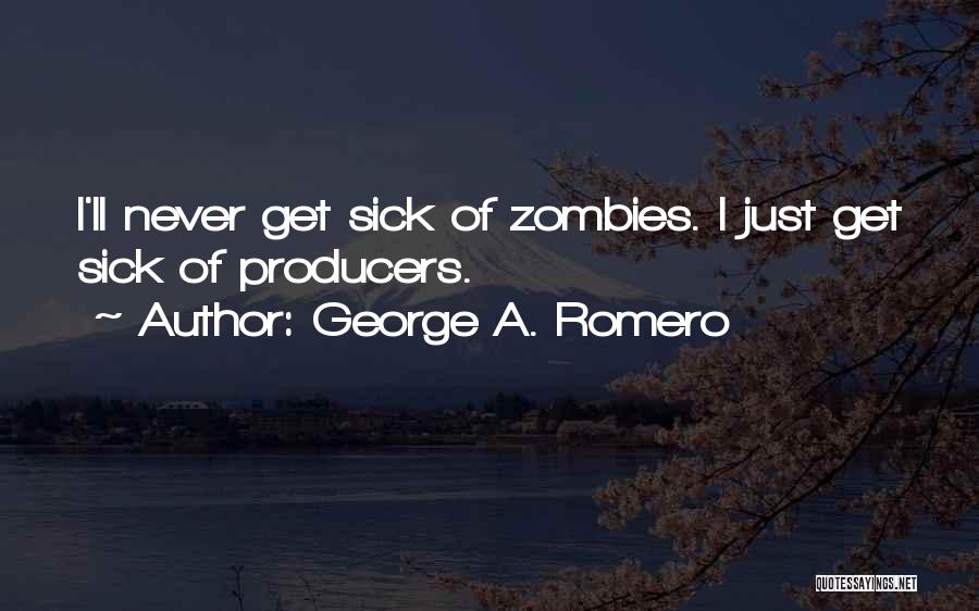 George A. Romero Quotes: I'll Never Get Sick Of Zombies. I Just Get Sick Of Producers.
