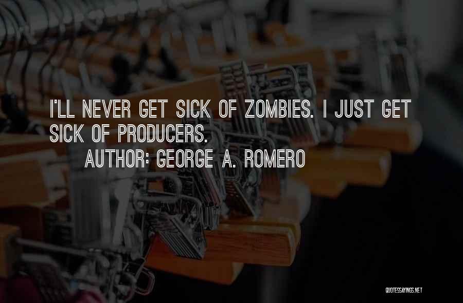 George A. Romero Quotes: I'll Never Get Sick Of Zombies. I Just Get Sick Of Producers.