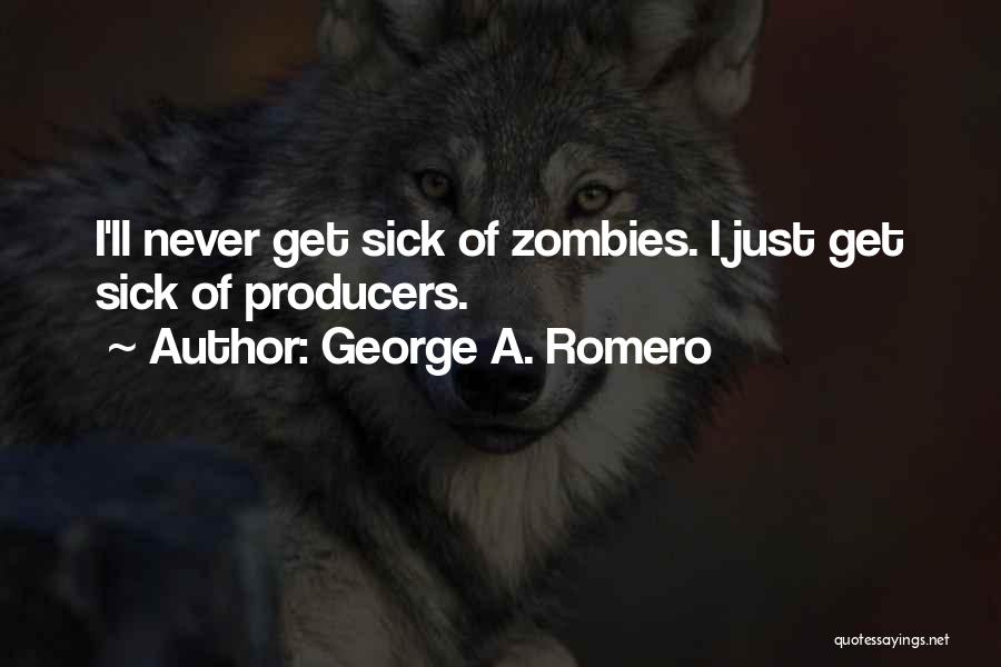 George A. Romero Quotes: I'll Never Get Sick Of Zombies. I Just Get Sick Of Producers.