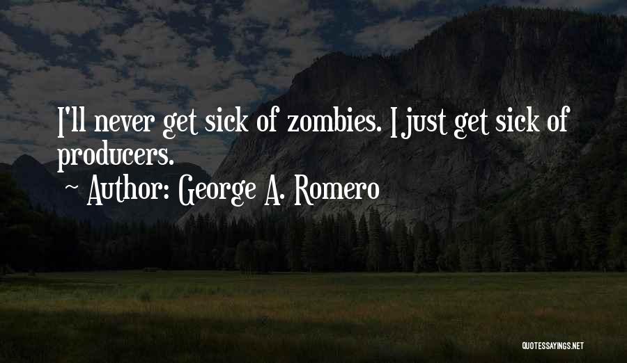 George A. Romero Quotes: I'll Never Get Sick Of Zombies. I Just Get Sick Of Producers.