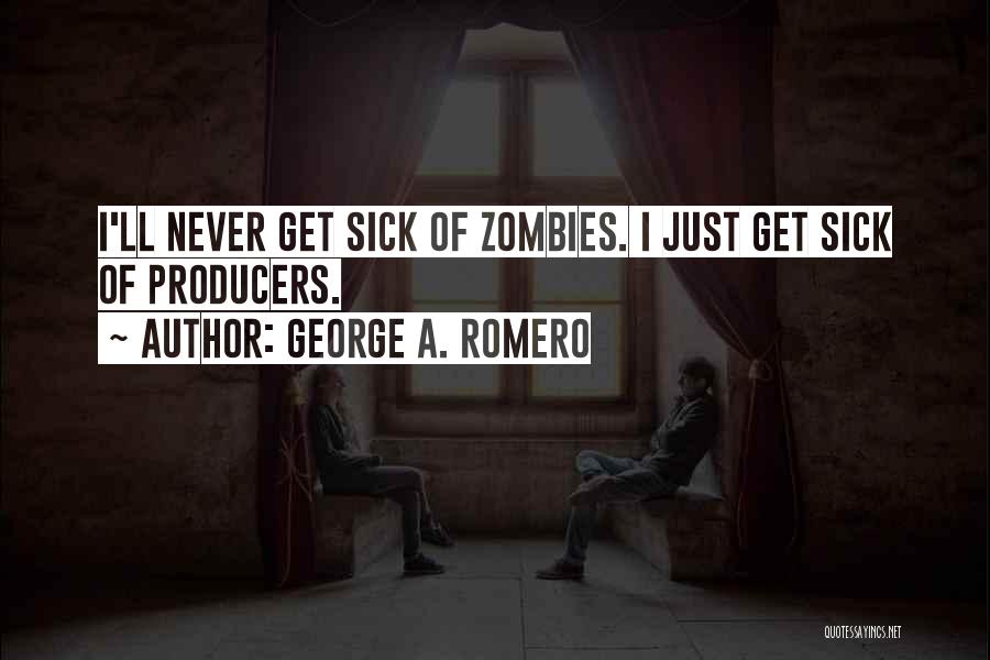 George A. Romero Quotes: I'll Never Get Sick Of Zombies. I Just Get Sick Of Producers.