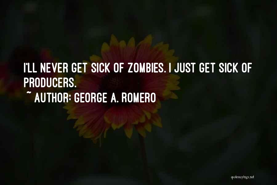 George A. Romero Quotes: I'll Never Get Sick Of Zombies. I Just Get Sick Of Producers.