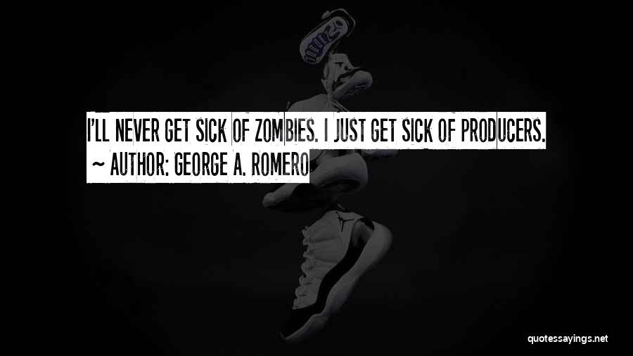 George A. Romero Quotes: I'll Never Get Sick Of Zombies. I Just Get Sick Of Producers.