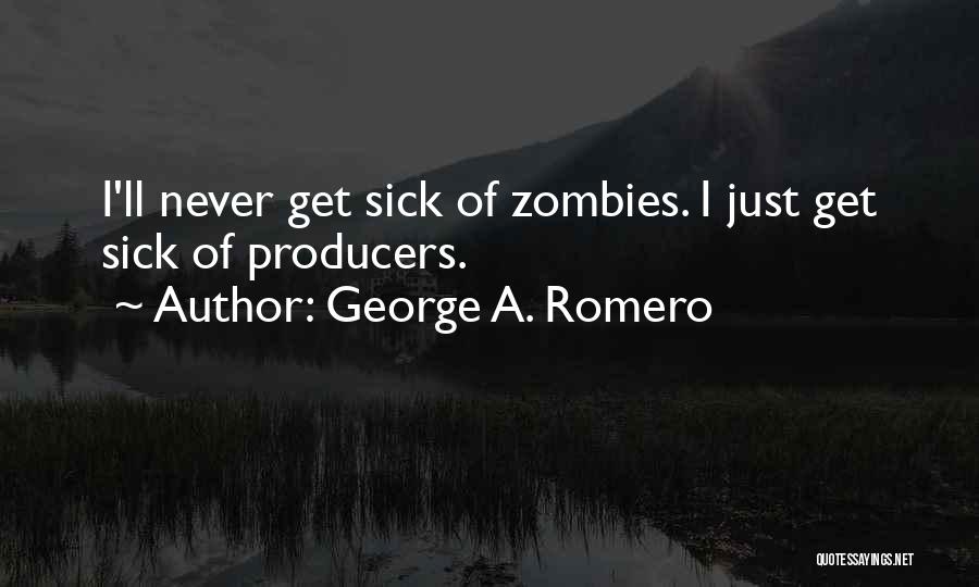 George A. Romero Quotes: I'll Never Get Sick Of Zombies. I Just Get Sick Of Producers.