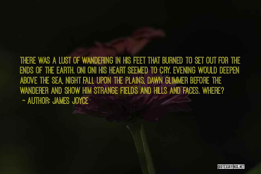 James Joyce Quotes: There Was A Lust Of Wandering In His Feet That Burned To Set Out For The Ends Of The Earth.