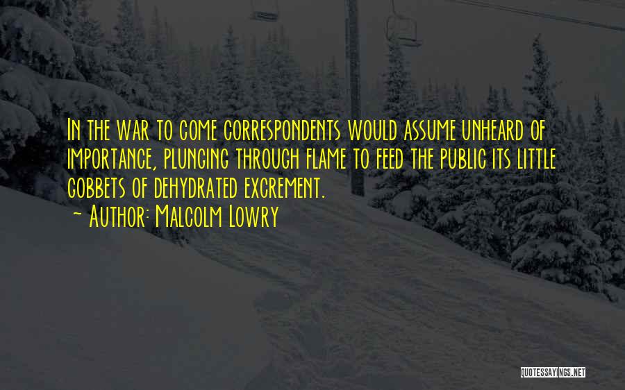Malcolm Lowry Quotes: In The War To Come Correspondents Would Assume Unheard Of Importance, Plunging Through Flame To Feed The Public Its Little
