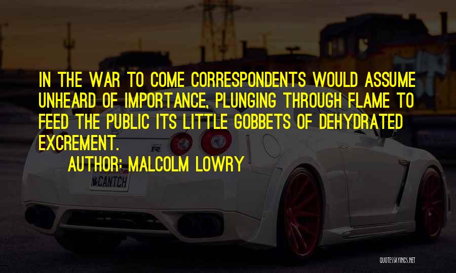 Malcolm Lowry Quotes: In The War To Come Correspondents Would Assume Unheard Of Importance, Plunging Through Flame To Feed The Public Its Little