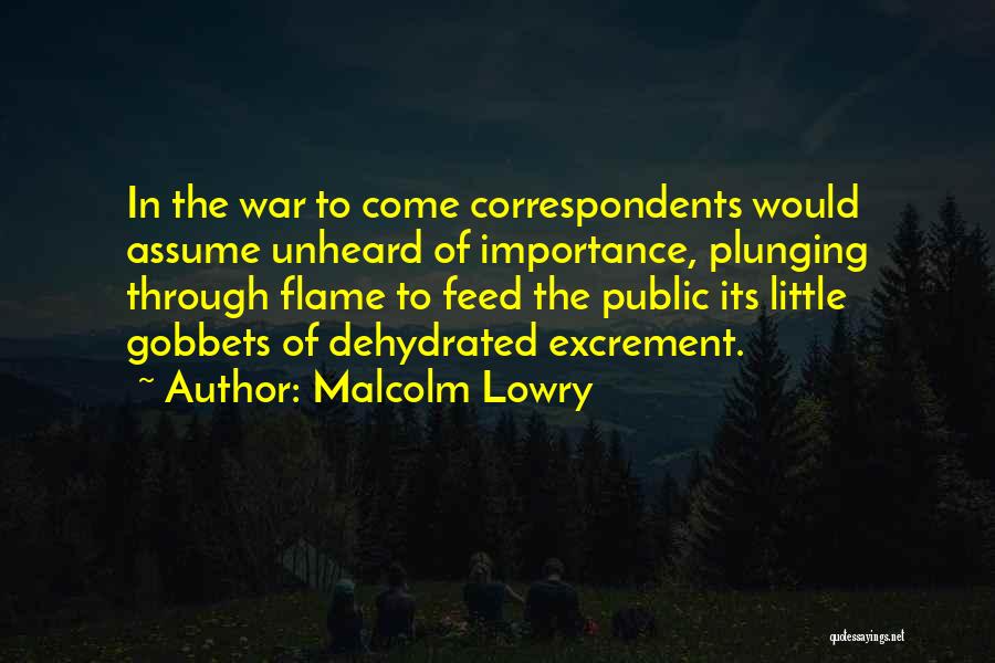 Malcolm Lowry Quotes: In The War To Come Correspondents Would Assume Unheard Of Importance, Plunging Through Flame To Feed The Public Its Little