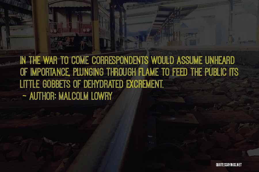 Malcolm Lowry Quotes: In The War To Come Correspondents Would Assume Unheard Of Importance, Plunging Through Flame To Feed The Public Its Little